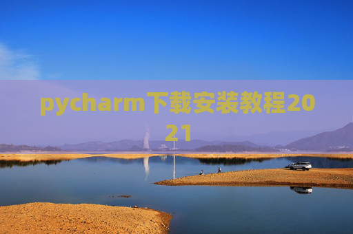 pycharm下载安装教程2021 pycharm下载安装教程2021